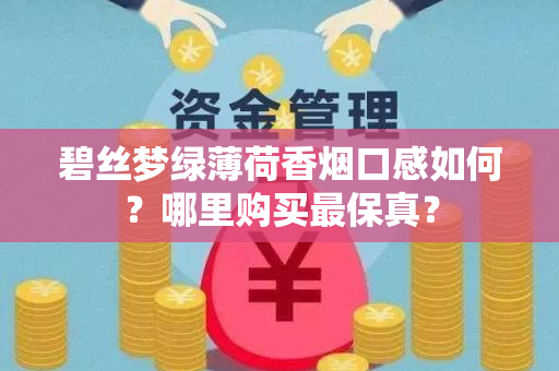 碧丝梦绿薄荷香烟口感如何？哪里购买最保真？