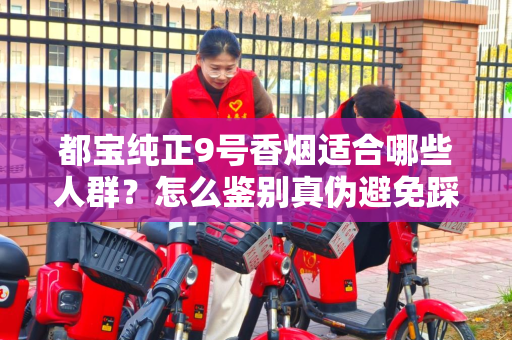 都宝纯正9号香烟适合哪些人群？怎么鉴别真伪避免踩坑？